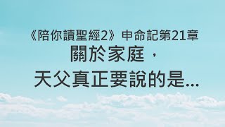 關於家庭，天父真正要說的是...《申命記21》｜陪你讀聖經2