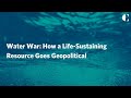 Water War: How a Life-Sustaining Resource Goes Geopolitical