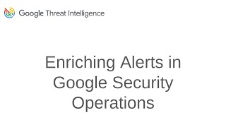 Google Threat Intelligence Use Case: Enriching Alerts in SecOps