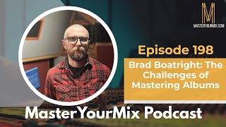 Master Your Mix Podcast: EP 198: Brad Boatright: The Challenges of Mastering Albums
