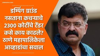 डम्पिंग ग्राउंड नसताना कचऱ्याचे 2300 कोटींचे टेंडर कसे काय काढले? ठाणे महापालिकेला आव्हाडांचा सवाल