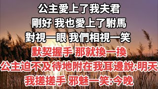 公主愛上了我夫君 剛好 我也愛上了駙馬 對視一眼 我們相視一笑 默契握手 那就換一換 公主迫不及待地附在我耳邊說:明天 我搓搓手 邪魅一笑:今晚#一口气看完 #故事 #小说