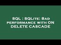 SQL : SQLite: Bad performance with ON DELETE CASCADE