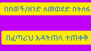 በሰወችዘድ ለመወደድ ሰትለፋ ከፈጣህ እዳትጣላተጠቀቀ