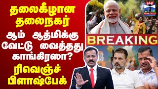 🔴LIVE : தலைகீழான தலைநகரின் வரலாறு.. ஆம் ஆத்மிக்கு வேட்டு வைத்தது காங்கிரஸா? - ரிவெஞ்ச் பிளாஷ்பேக்