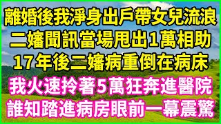 離婚後我淨身出戶帶女兒流浪，二嬸聞訊當場甩出1萬相助，17年後二嬸病重倒在病床，我火速拎著5萬狂奔進醫院，誰知踏進病房眼前一幕震驚！#情感故事 #花開富貴 #感人故事 #深夜談話 #人生故事#家庭故事