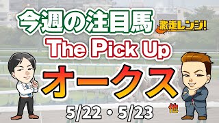 【見逃すと損をする】#オークス 狙い馬含むを42頭を紹介！激走レンジ！今週の注目馬 The Pick Up！5月22(土)23(日)