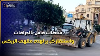 سلطات فاس بالجرافات واستنفار كبـ ير لهدم مقهى الريكس ..حقائق وخـ روقات في التراخيص بالوثائق