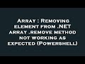 Array : Removing element from .NET array .remove method not working as expected (Powershell)