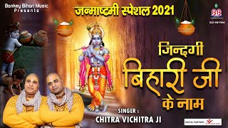 जन्माष्टमी स्पेशल 2021 - ज़िन्दगी बिहारी जी के नाम - Zindagi Bihari Ji Ke Naam - Chitra Vichitra Ji