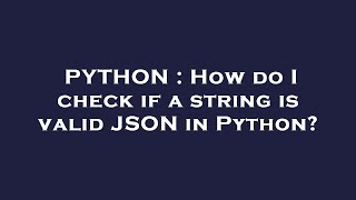 PYTHON : How do I check if a string is valid JSON in Python?