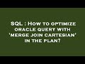 SQL : How to optimize oracle query with 'merge join cartesian' in the plan?