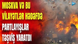 Moskva və digər vilayətlərə hücum: Rusiya ərazilərində partlayışlar oldu