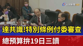 達共識！特別條例付委審查  總預算拚19日三讀