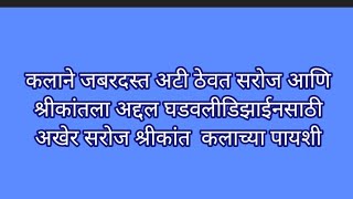 कलाने जबरदस्त अटी ठेवत सरोज आणि श्रीकांतला अद्दल घडवलीडिझाईनसाठी अखेर सरोज श्रीकांत  कलाच्या पायशी