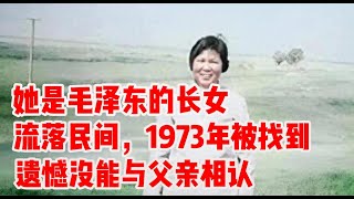 她是毛泽东的长女，流落民间，1973年被找到，遗憾没能与父亲相认 | 究竟是什么原因她终未能与父母相见？看完视频请给出你自己的结论