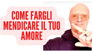 COME FARGLI MENDICARE IL TUO AMORE