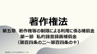 【読み上げ音声】著作権法 第五章 著作権等の制限による利用に係る補償金 第一節 私的録音録画補償金（第百四条の二～第百四条の十）