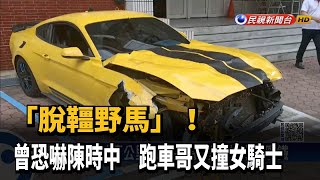 曾恐嚇陳時中! 「脫韁野馬」跑車哥又撞女騎士－民視新聞