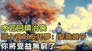 民間故事：木匠回鎮治喪，頭七夜好友托夢：娶我娘子，你將受益無窮！｜瑾梅説故事