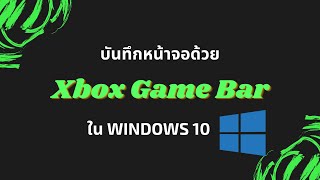 การบันทึกหน้าจอด้วย Xbox Game Bar ใน Windows10