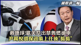 【國際談一輪】救地球!歐美祭出禁售燃油車　尹錫悅環保政策上任後「掂掂」｜TVBS新聞 2022.09.05