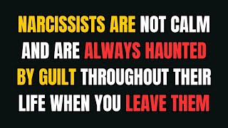 Narcissists are not calm and are always haunted by guilt throughout their life when you leave them |