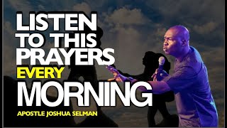 LISTEN TO THIS PRAYERS EVERY MORNING - APOSTLE JOSHUA SELMAN