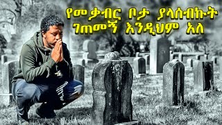 የመቃብር ቦታ ያላሰብኩት ገጠመኝ እንዲህም አለ Abel Birhanu Travel