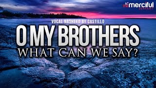 Oh My Brothers - Vocal Nasheed By: Castillo Feat Abu Maryam