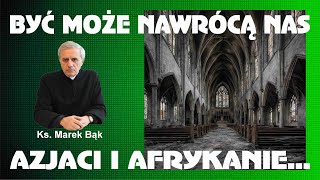 Ksiądz Marek Bąk: BYĆ MOŻE NAWRÓCĄ NAS AZJACI I AFRYKANIE...