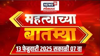 महातवच बत्म्यः महत्त्वाच्या बातम्या | न्यूज18 लोकमत | मराठी बातम्या | सकाळी 7.30 | 13 फेब्रुवारी 2025