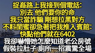 捉姦路上我接到個電話：別去 他們要你的命，我只當詐騙剛想拉黑對方，不料閨蜜卻急著把我推入賓館：快點他們就在6402 #故事#悬疑#人性#刑事#人生故事#生活哲學#為人哲學