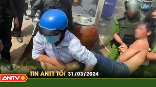Tin tức an ninh trật tự nóng, thời sự Việt Nam mới nhất 24h tối ngày 31/3 | ANTV