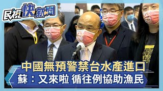 快新聞／中國無預警禁台水產品進口　蘇貞昌：又來啦、循往例協助漁民－民視新聞