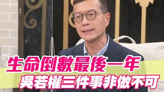 【精華版】生命倒數最後一年 吳若權三件事非做不可