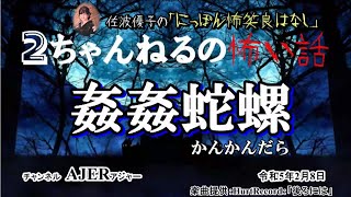 にっぽん怖笑良はなし「２ちゃんねるの怖い話ー姦姦蛇螺(かんかんだら)前編」佐波優子 AJER2023.2.8(1)