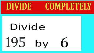 Divide     195      by     6  Divide   completely