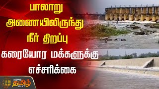 பாலாறு அணையிலிருந்து நீர் திறப்பு.. கரையோர மக்களுக்கு எச்சரிக்கை | Ranipettai District News | Palaru