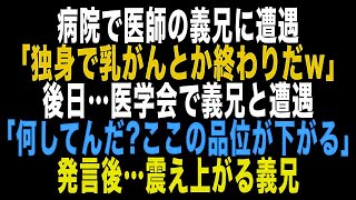 【スカッとする話】病院で医師の義兄に遭遇「独身で乳がんとか終わりだｗ」とバカにされた私…後日、医学会で義兄と遭遇「こんな所で何してんだ？ここの品位が下がる」