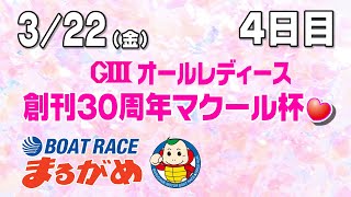 【まるがめLIVE】2024/03/22（金）4日目～GⅢオールレディース　創刊30周年マクール杯