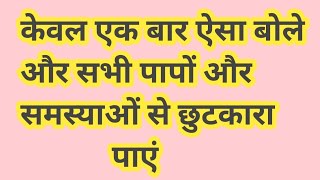 केवल एक बार ऐसा बोले और सभी पापों और समस्याओं से छुटकारा पाएं।