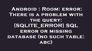 Android : Room: error: There is a problem with the query: [SQLITE_ERROR] SQL error or missing databa