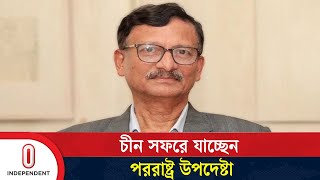 যে বিষয়গুলো প্রাধান্য পাবে চীন সফরে জানালেন পররাষ্ট্র উপদেষ্টা | Foreign Adviser | Independent TV