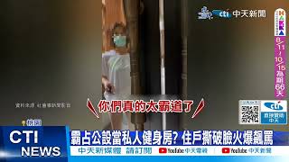 【每日必看】霸占公設當私人健身房? 住戶撕破臉火爆飆罵 20230813 @中天新聞CtiNews