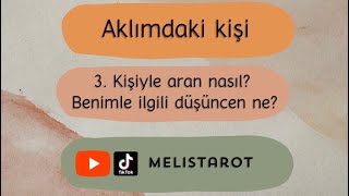 Aklımdaki kişi, 3. Kişiyle aran nasıl? Benimle ilgili düşüncen ne?