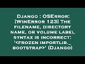 Django : OSError: [WinError 123] The filename, directory name, or volume label syntax is incorrect:
