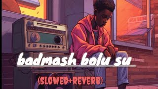 Badmash bolu su  (slowed and reverb) MOOD FRESH SONG 🎵