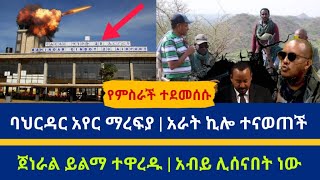 ሰበር አስደሳች መረጃ ባህርዳር አየር ማረፍያ | አራት ኪሎ ተናወጠች | ጀነራል ይልማ ተዋረዱ | አብይ ሊሰናበት ነው | TDF ተመልሶ ሊገባ ነው today