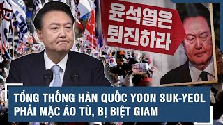 Tổng thống Hàn Quốc Yoon Suk-yeol phải mặc áo tù, bị biệt giam